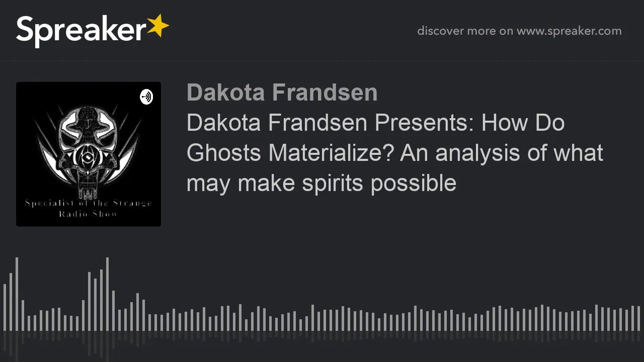 Dakota Frandsen Presents: How Do Ghosts Materialize? An analysis of what may make spirits possible (