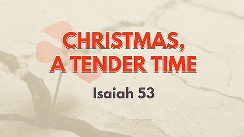Dec. 18, 2022 - Sunday PM - MESSAGE - Christmas, A Tender Time (Is. 53)
