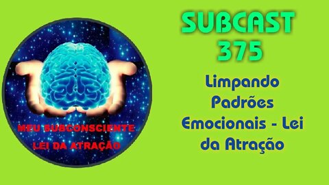 SUBCAST 375 - Limpando padrões emocionais - Lei da Atração #leidaatração