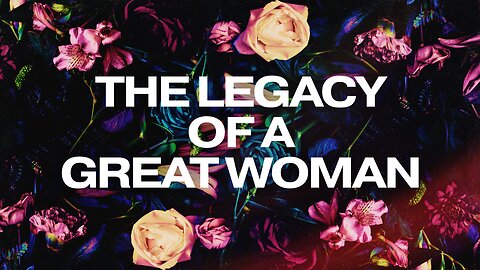 2023-05-14 - The Legacy of a Great Woman