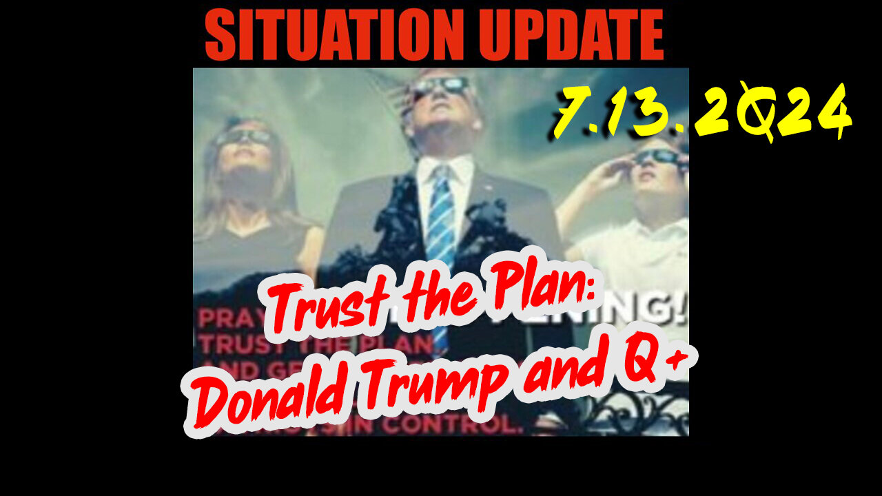 Situation Update 7.13.2Q24 ~ Q....Trust the Plan. The End is Near