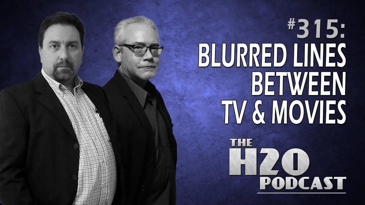 The H2O Podcast 315: Blurred Lines Between TV & Movies