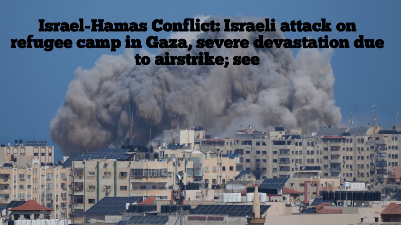 Israel-Hamas Conflict: Israeli attack on refugee camp in Gaza, severe devastation due to airstrike;