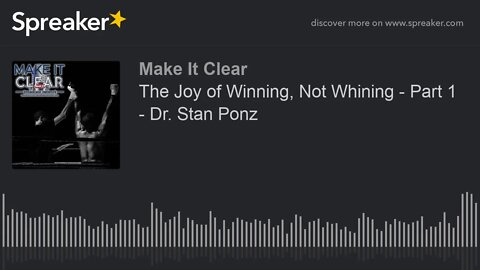 The Joy of Winning, Not Whining - Part 1 - Dr. Stan Ponz