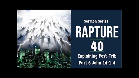 Rapture Sermon Series 40 - Post-Trib. View: Analyzed & Refuted. Part 6. John 14:1-4