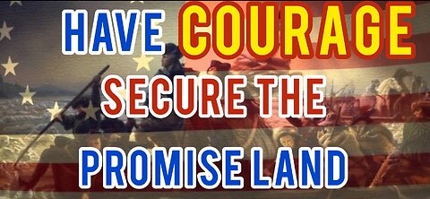 Have COURAGE To Secure The Promise Land of America.