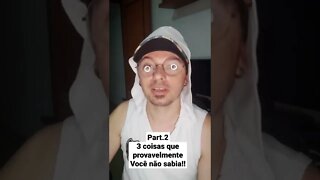 pt.2 3 coisas que provavelmente você não sabia!!