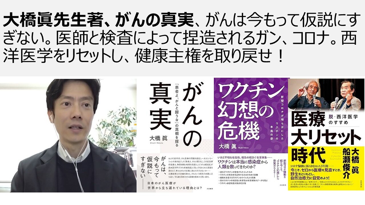 大橋眞先生著、がんの真実、がんは今もって仮説にすぎない。医師と検査によって捏造されるガン、コロナ。西洋医学をリセットし、健康主権を取り戻せ！