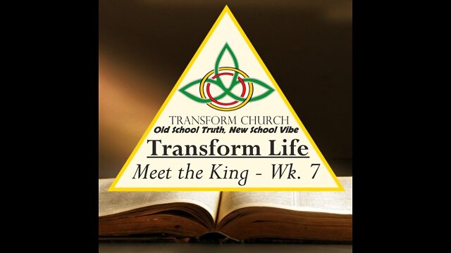 Transform Life: Meet the King Week 7