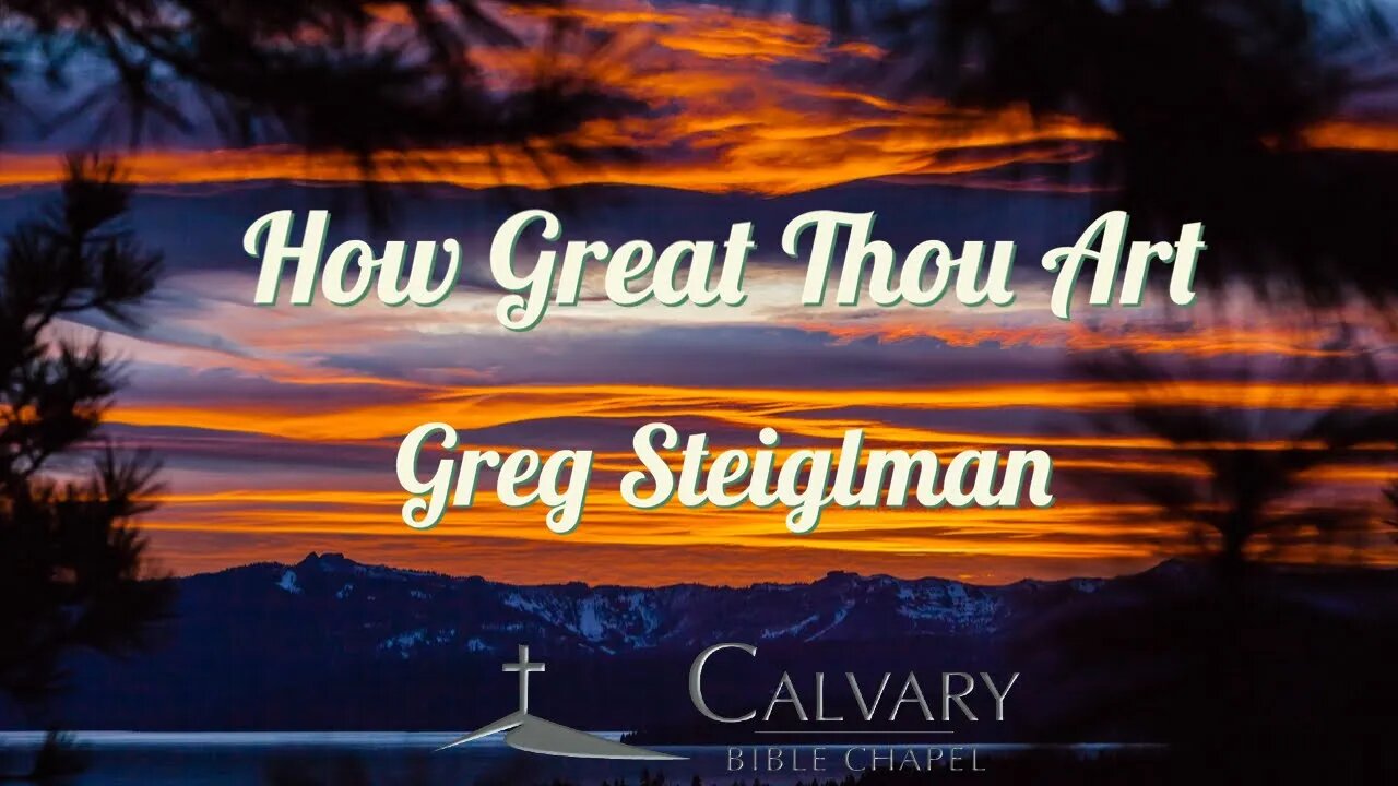 How Great Thou Art | Greg Steigleman | Calvary Bible Chapel