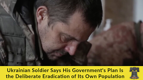 Ukrainian Soldier Says His Government's Plan Is the Deliberate Eradication of Its Own Population