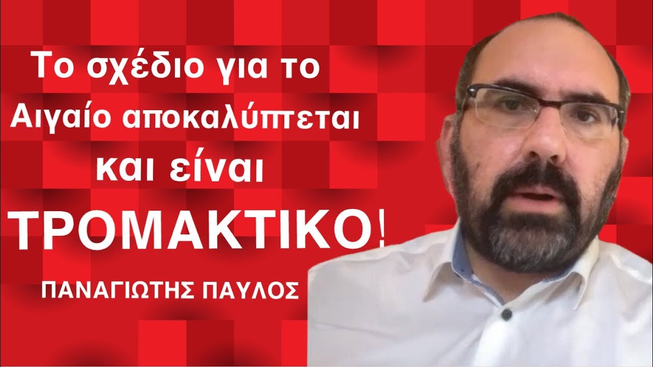 Το σχέδιο για το Αιγαίο αποκαλύπτεται και είναι ΤΡΟΜΑΚΤΙΚΟ! Παναγιώτης Παύλος