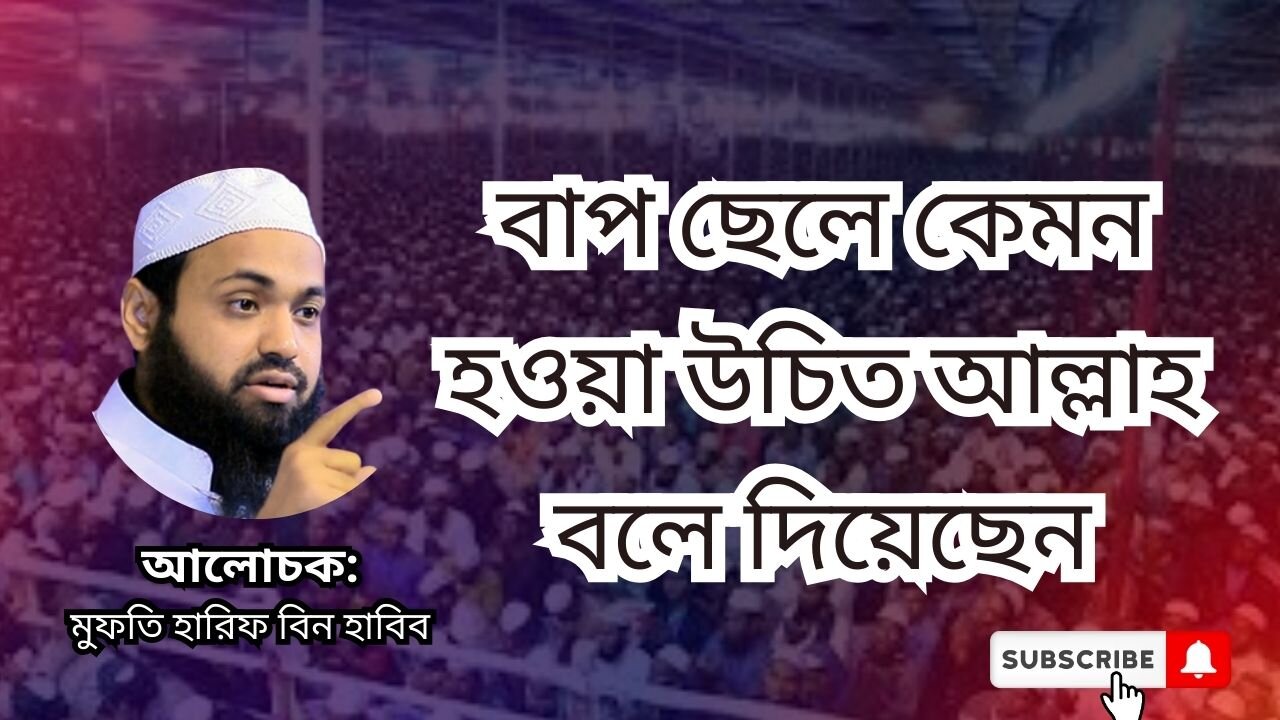 বাপ ছেলে কেমন হওয়া উচিত আল্লাহ বলে দিয়েছেন, ওয়াজ, মুফতি আরিফ বিন হাবিব, Mufti Arif Bin Habib, waz