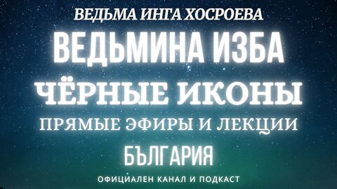 ЧЁРНЫЕ ИКОНЫ...ВЕДЬМИНА ИЗБА, ВЕДЬМА ИНГА ХОСРОЕВА... 2017 - 2019 г.