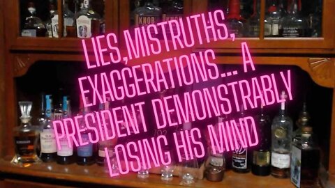 Lies, Mistruths & Exaggerations, a President demonstrably losing his mind