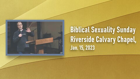 Biblical Sexuality Sunday. Riverside Calvary Chapel, Jan. 15, 2023