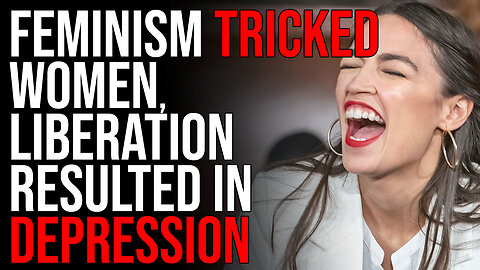 Feminism TRICKED Women, Liberation Resulted In Unhappiness & DEPRESSION