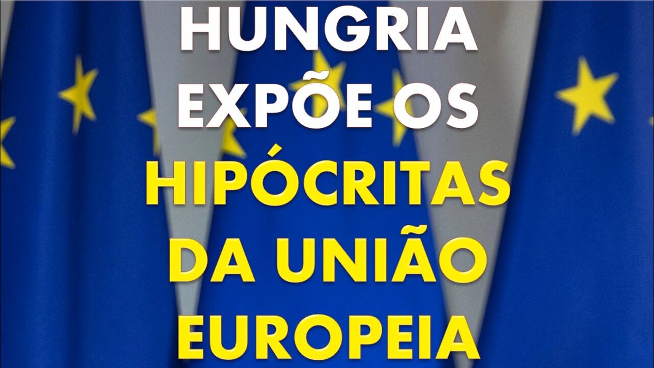 A HUNGRIA EXPÕE OS HIPÓCRITAS DA UNIÃO EUROPEIA (UE)