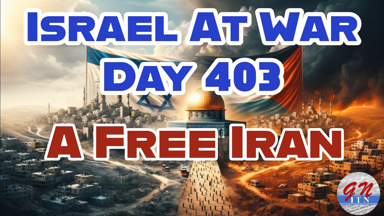 GNITN Special Edition Israel At War Day 403: A Free Iran