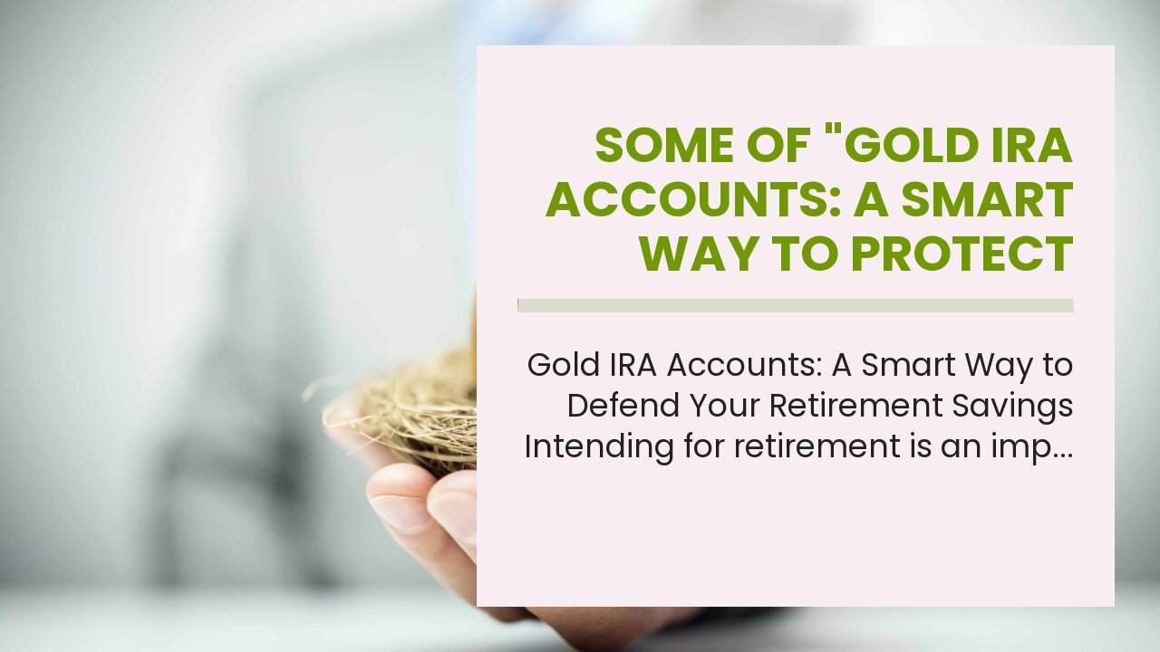 Some Of "Gold IRA Accounts: A Smart Way to Protect Your Retirement Savings"