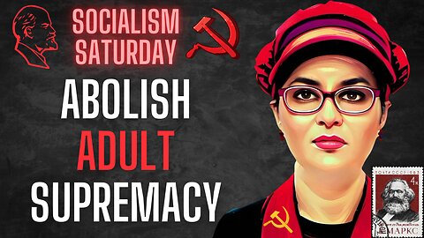 Socialism Saturday: Abolish ADULT Supremacy