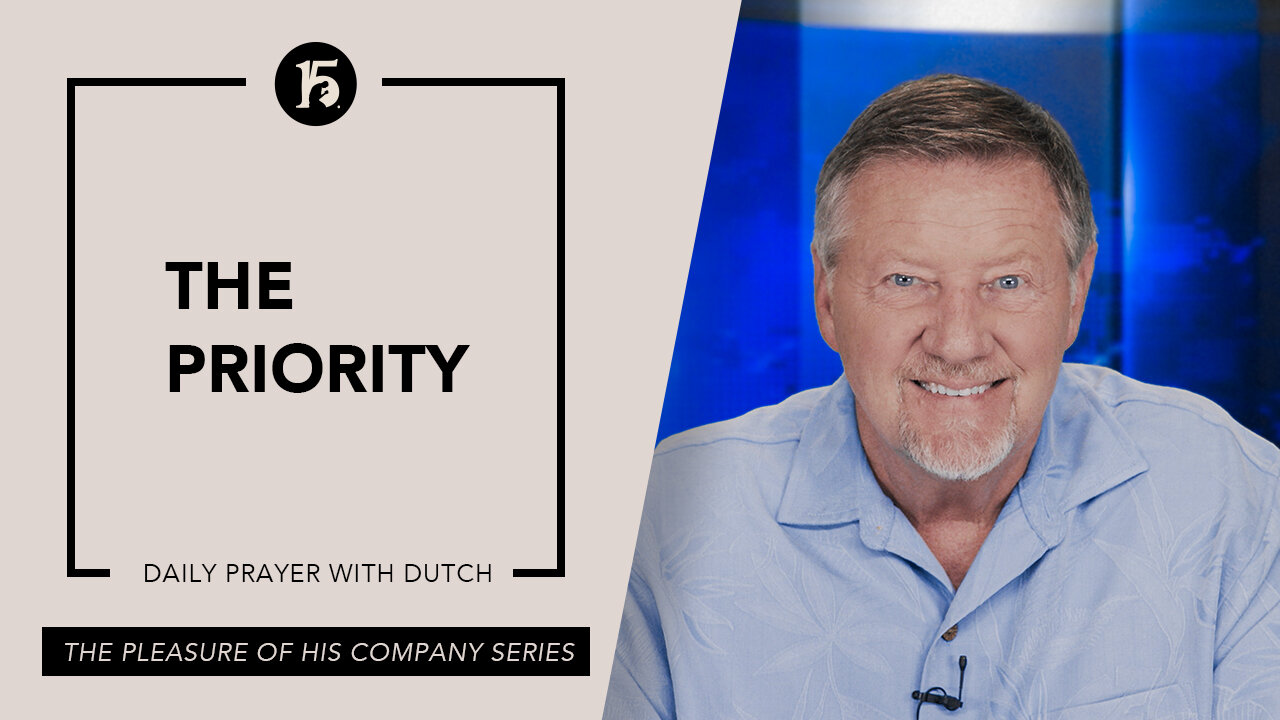 The Priority | Give Him 15: Daily Prayer with Dutch | May 19, 2023