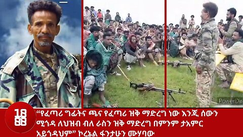 “የፈጣሪ ግፊትና ጫና የፈጣሪ ዝቅ ማድረግ ነው እንጂ ሰውን ሚጎዳ ለህዝብ ብለ ራስን ዝቅ ማድረግ በምንም ታአምር አይጎዳህም” ኮረኔል ፋንታሁን ሙሃባው
