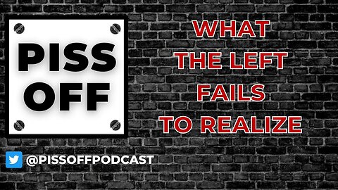 What the Left Fails to Realize | Piss Off Podcast