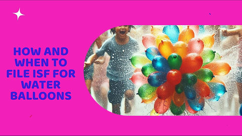 From Water Balloons to Customs: Mastering ISF for a Splashy Summer!