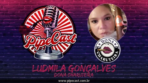 Ludmila Gonçalves - Dona Charuteira - PipeCast #21