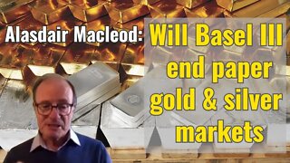 Alasdair Macleod: Will Basel III end paper gold & silver markets