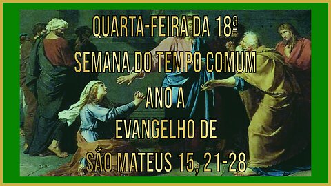 Evangelho da Quarta-feira da 18ª Semana do Tempo Comum - Ano A Mt 15, 21-28