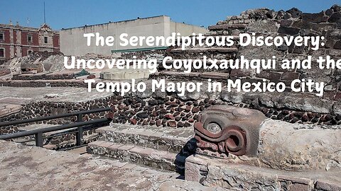 The Serendipitous Discovery: Uncovering Coyolxauhqui and the Templo Mayor in Mexico City