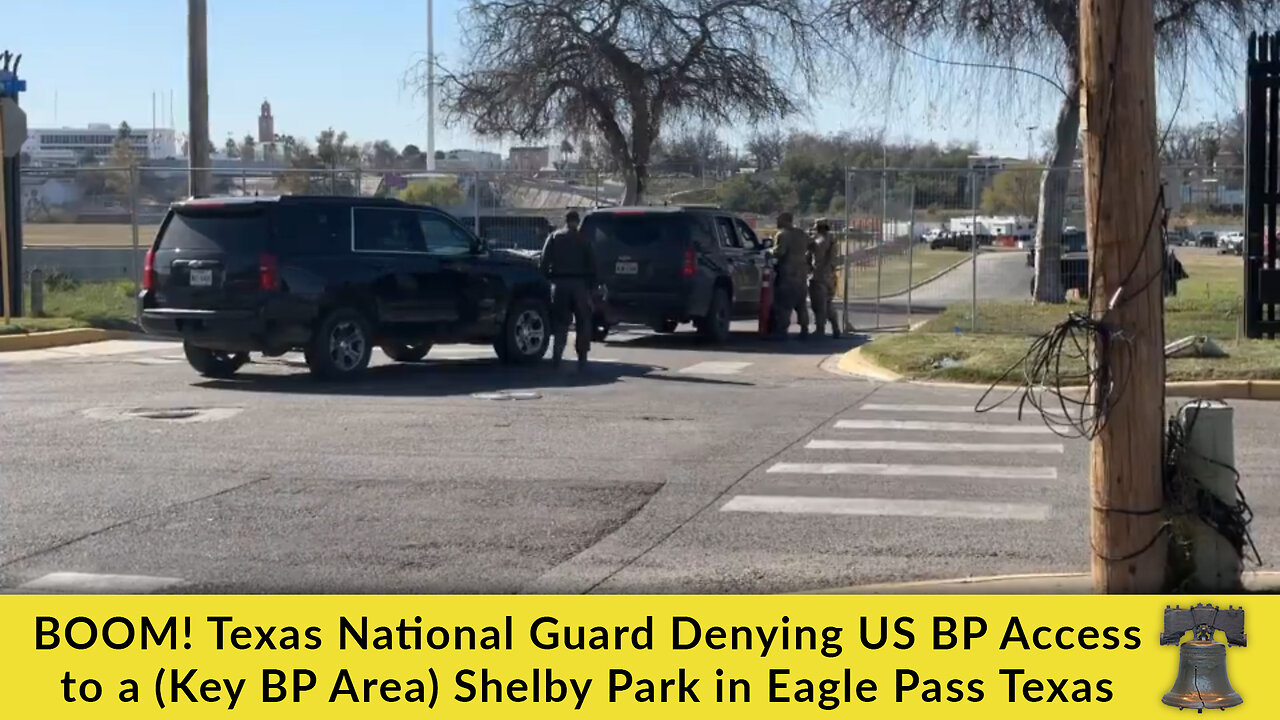 BOOM! Texas National Guard Denying US BP Access to a (Key BP Area) Shelby Park in Eagle Pass Texas