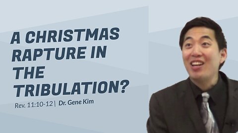 #69 A Christmas Rapture in the Tribulation (Rev. 1110-12) Dr. Gene Kim