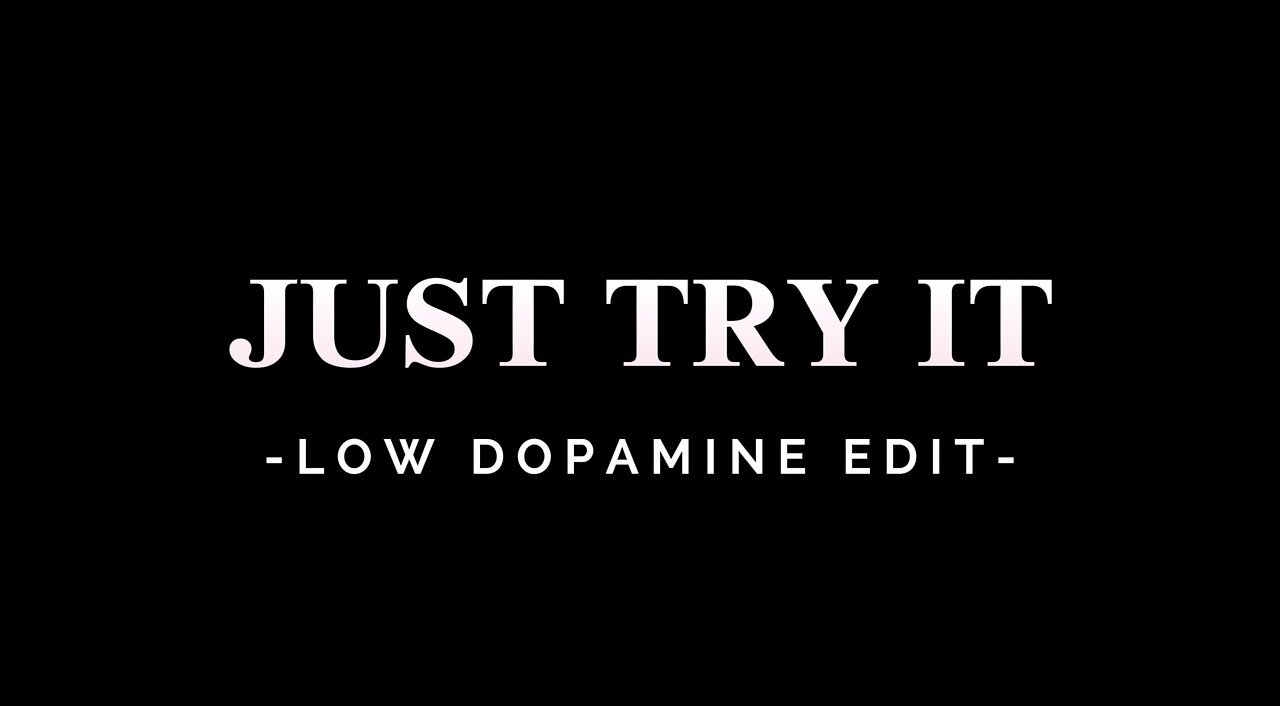 JUST TRY IT - LOW DOPAMINE EDIT