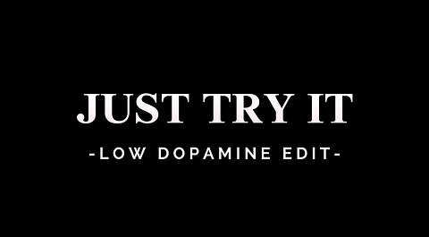 JUST TRY IT - LOW DOPAMINE EDIT