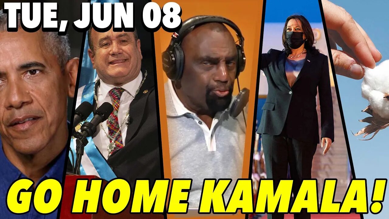 06/08/21 Tue: Go Home Kamala!