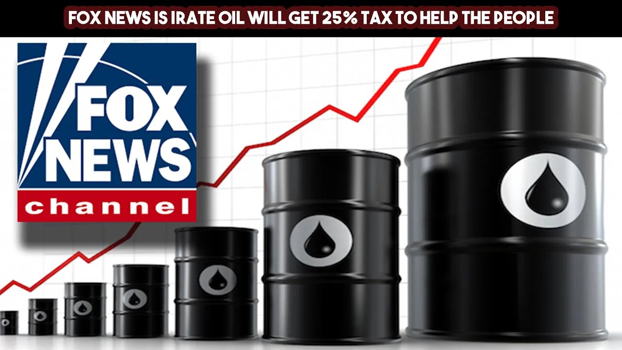 Fox News is Irate Oil Will Get 25% Tax to HeLp ThE pEoPlE