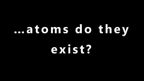 … atoms do they exist?