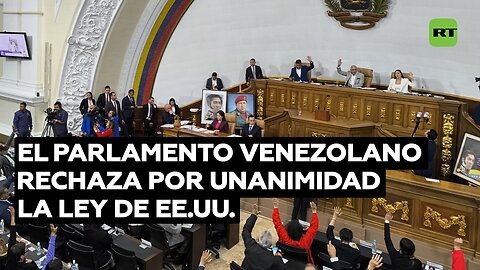 El Parlamento venezolano rechaza por unanimidad la ley de EE.UU.