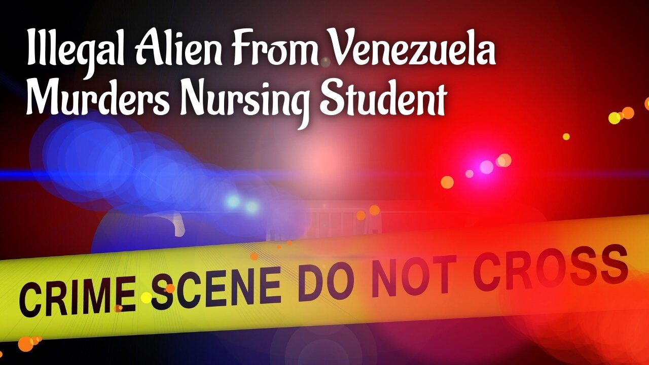 Illegal Alien From Venezuela Murders Innocent Nursing Student.