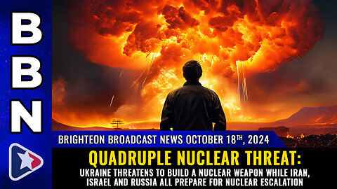 BBN, Oct 18, 2024 – QUADRUPLE NUCLEAR THREAT: Ukraine threatens to build a nuclear weapon...