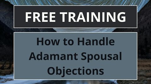 How to Handle Adamant Spousal Objections like "I still need to talk to the wife"