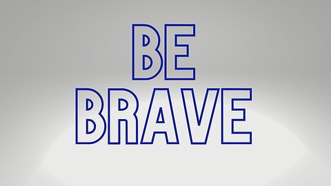 be brave