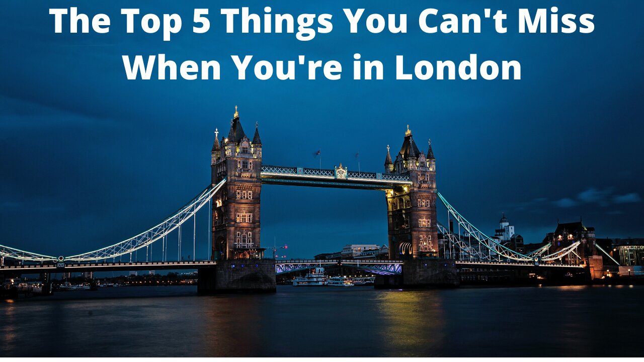 The Top 5 Things You Can't Miss When You're in London