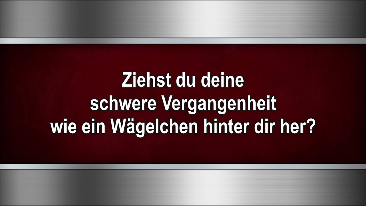 Ziehst du deine schwere Vergangenheit wie ein Wägelchen hinter dir her?