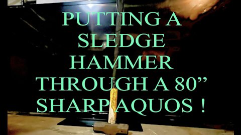 SLEDGEHAMMER THROUGH 80" SHARP AQUOS