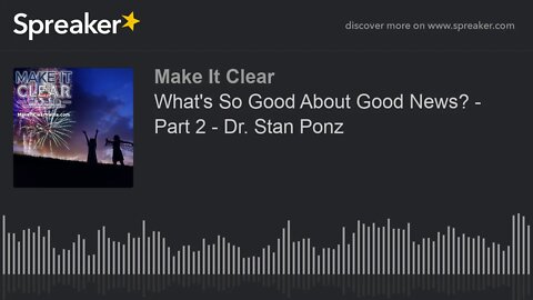 What's So Good About Good News? - Part 2 - Dr. Stan Ponz