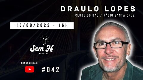 DRAULO LOPES - Sem H Podcast - #42